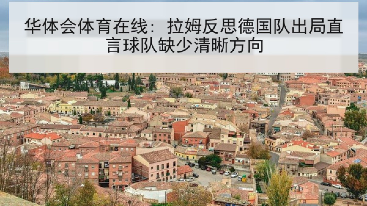 华体会体育在线: 拉姆反思德国队出局直言球队缺少清晰方向
