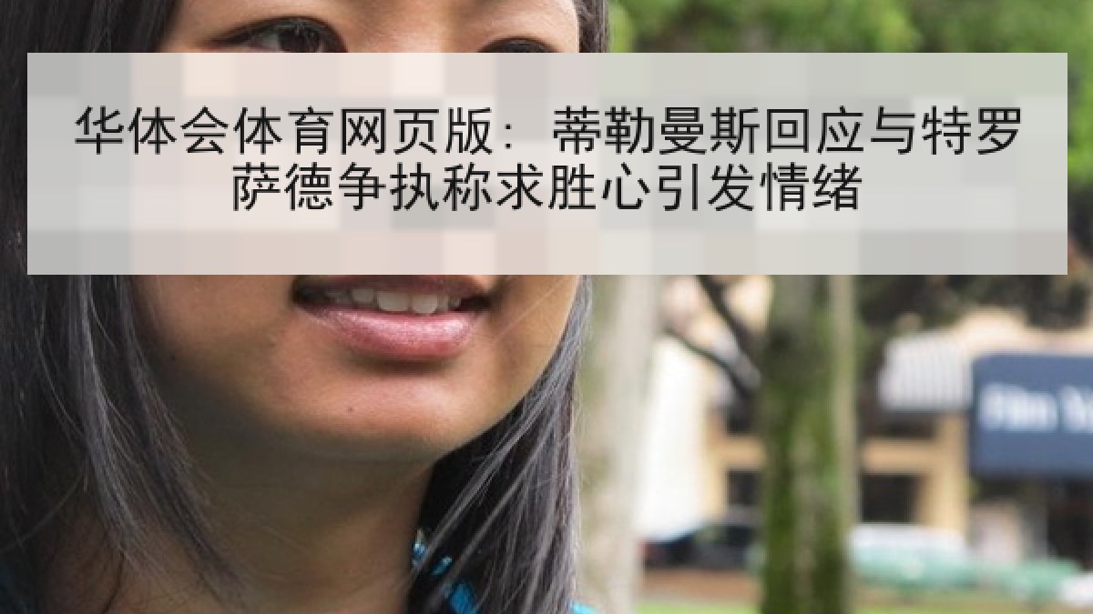 华体会体育网页版: 蒂勒曼斯回应与特罗萨德争执称求胜心引发情绪