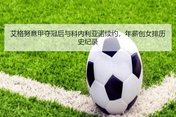 艾格努意甲夺冠后与科内利亚诺续约，年薪创女排历史纪录