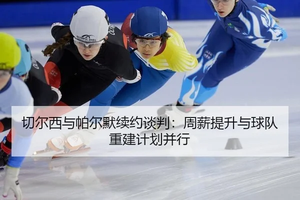 切尔西与帕尔默续约谈判：周薪提升与球队重建计划并行