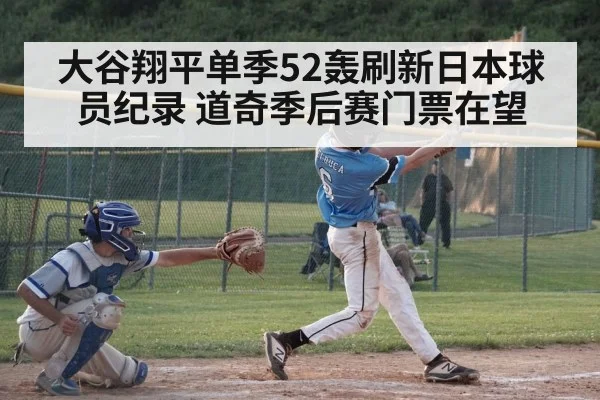 大谷翔平单季52轰刷新日本球员纪录 道奇季后赛门票在望
