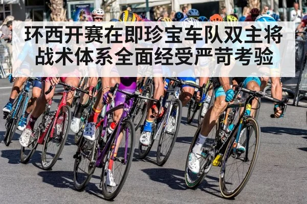 环西开赛在即珍宝车队双主将战术体系全面经受严苛考验
