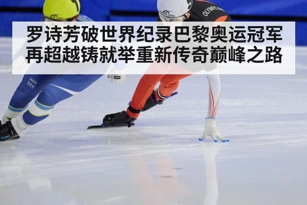 罗诗芳破世界纪录巴黎奥运冠军再超越铸就举重新传奇巅峰之路